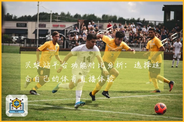 买球站平台功能对比分析：选择适合自己的体育直播体验
