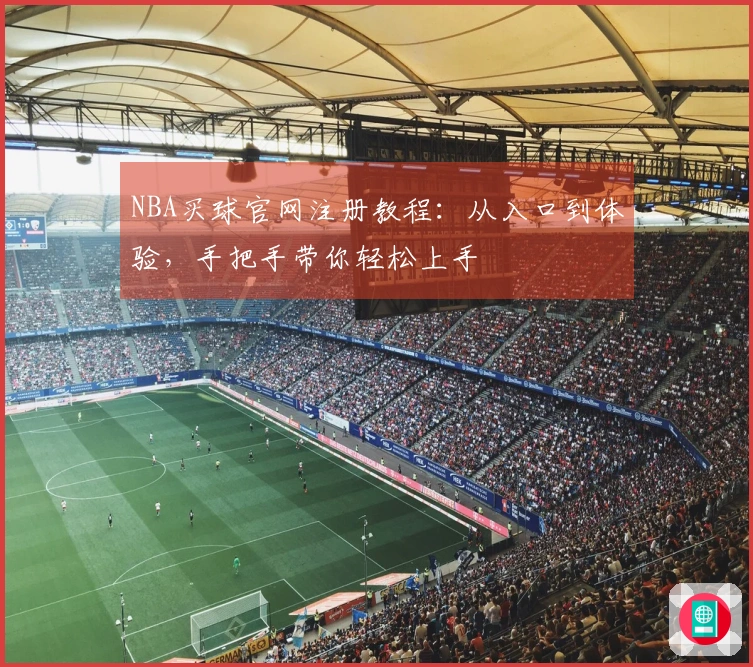 NBA买球官网注册教程：从入口到体验，手把手带你轻松上手