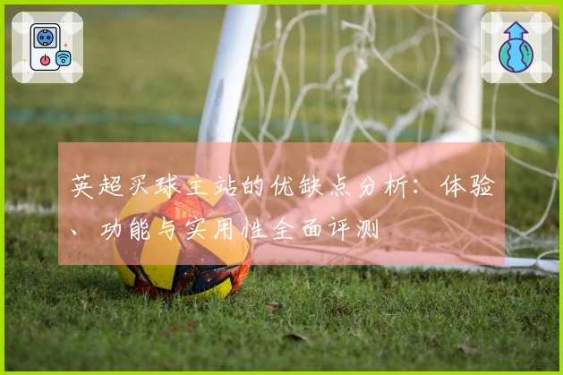 英超买球主站的优缺点分析：体验、功能与实用性全面评测