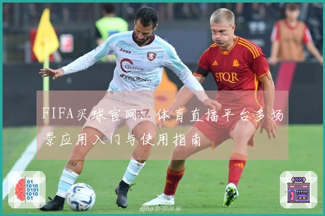 FIFA买球官网：体育直播平台多场景应用入门与使用指南