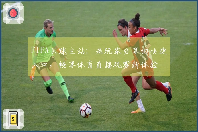 FIFA买球主站：老玩家分享的快捷入口，畅享体育直播观赛新体验