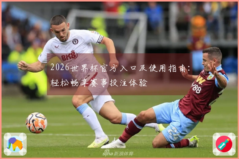 2026世界杯官方入口及使用指南：轻松畅享赛事投注体验