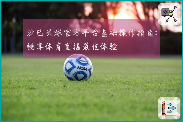 沙巴买球官方平台基础操作指南：畅享体育直播最佳体验