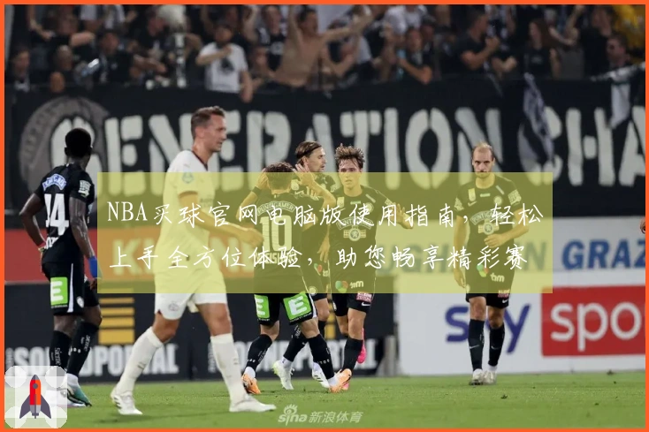 NBA买球官网电脑版使用指南，轻松上手全方位体验，助您畅享精彩赛事。