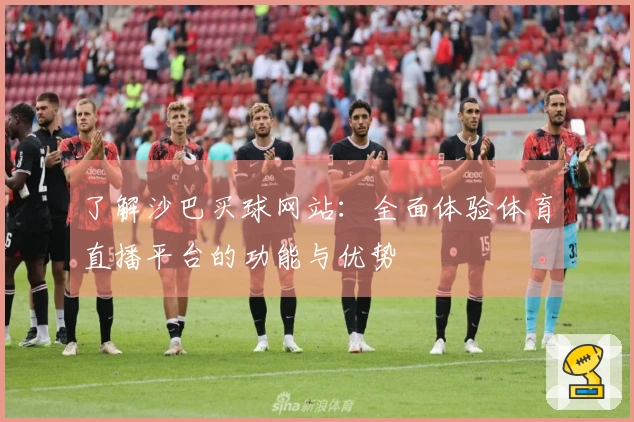 了解沙巴买球网站：全面体验体育直播平台的功能与优势