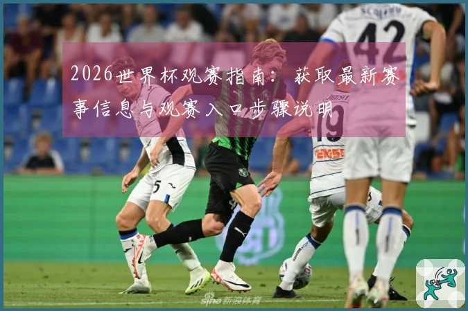 2026世界杯观赛指南：获取最新赛事信息与观赛入口步骤说明
