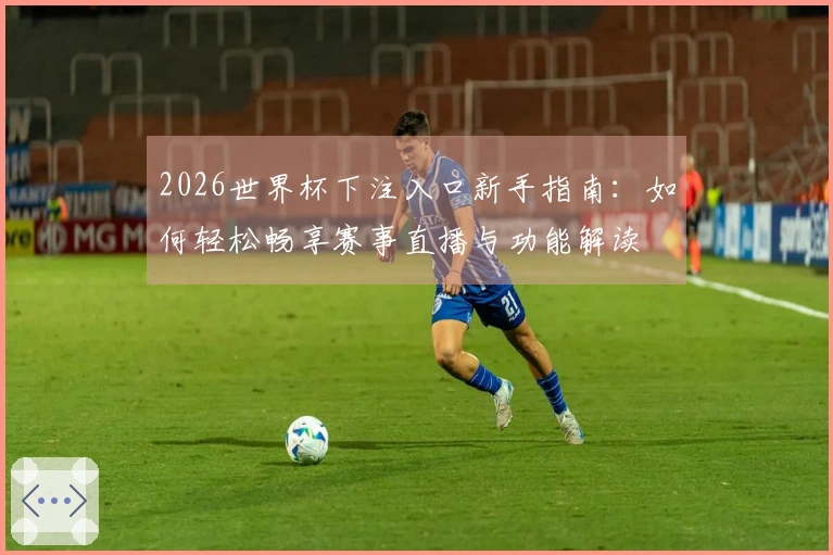 2026世界杯下注入口新手指南：如何轻松畅享赛事直播与功能解读