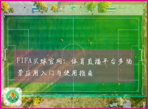 FIFA买球官网：体育直播平台多场景应用入门与使用指南