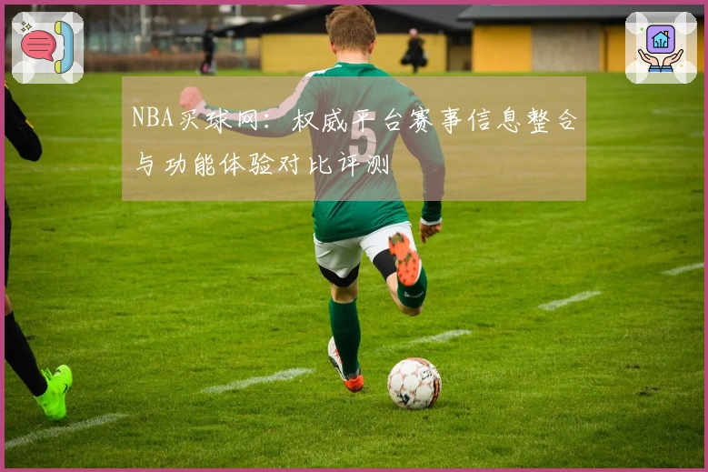 NBA买球网：权威平台赛事信息整合与功能体验对比评测