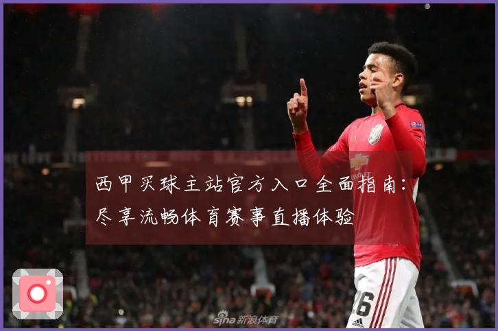 西甲买球主站官方入口全面指南：尽享流畅体育赛事直播体验
