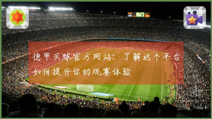 德甲买球官方网站：了解这个平台如何提升你的观赛体验
