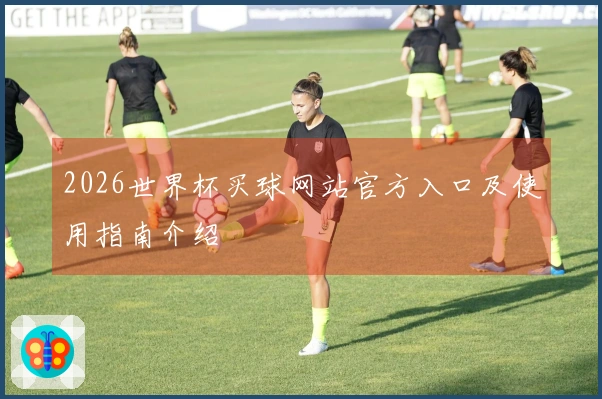 2026世界杯买球网站官方入口及使用指南介绍