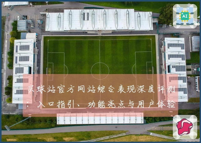 买球站官方网站综合表现深度评测：入口指引、功能亮点与用户体验全面呈现