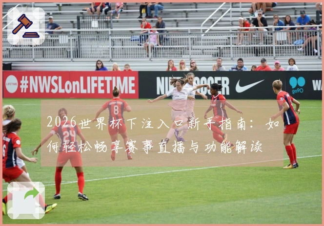 2026世界杯下注入口新手指南：如何轻松畅享赛事直播与功能解读