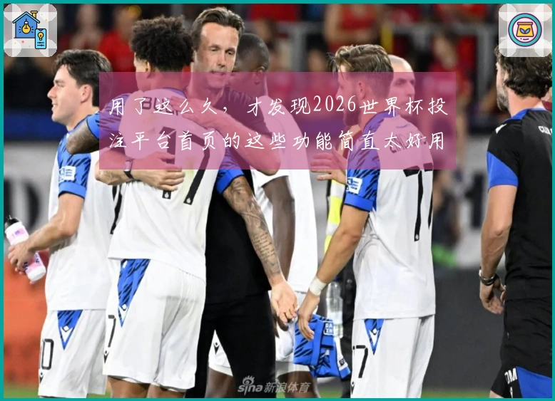 用了这么久，才发现2026世界杯投注平台首页的这些功能简直太好用了
