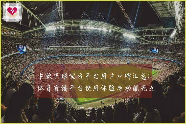 中欧买球官方平台用户口碑汇总：体育直播平台使用体验与功能亮点评述