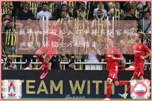 新手如何轻松入门中超买球官网？功能与体验全方位指南