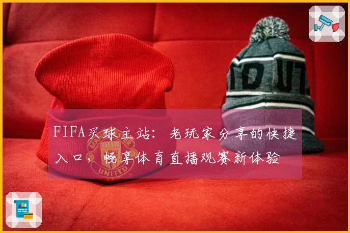 FIFA买球主站：老玩家分享的快捷入口，畅享体育直播观赛新体验