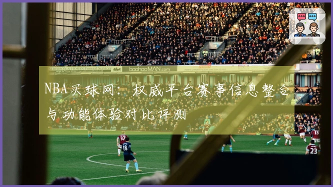 NBA买球网：权威平台赛事信息整合与功能体验对比评测