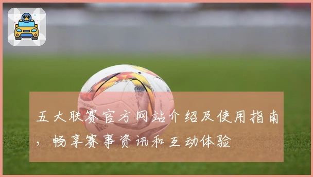 五大联赛官方网站介绍及使用指南，畅享赛事资讯和互动体验